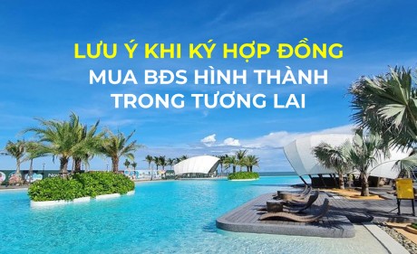 Tips lưu ý khi ký hợp đồng mua BĐS hình thành trong tương lai